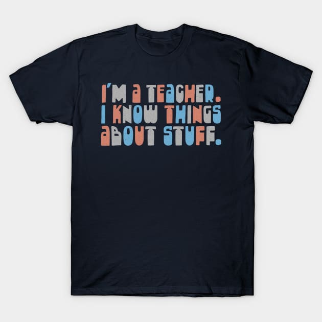 I'm A Teacher, I Know Things About Stuff T-Shirt by DankFutura